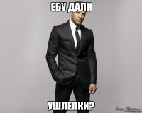 Ебу дали ушлепки?