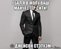 Ебал я в жопу ваш Манчестер Сити! © Джейсон Стэтхэм