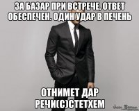 За базар при встрече, ответ обеспечен. Один удар в печень Отнимет дар речи(с)Стетхем