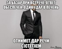 За базар при встрече, ответ обеспечен. Один удар в печень Отнимет дар речи с)Стетхем