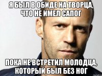 Я был в обиде на Творца, что не имел сапог Пока не встретил молодца, который был без ног