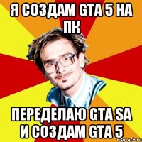 Я создам GTA 5 на ПК Переделаю GTA sa и создам GTA 5