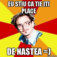 eu stiu ca tie iti place de Nastea =)