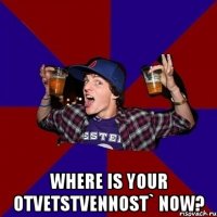  Where is your otvetstvennost` now?