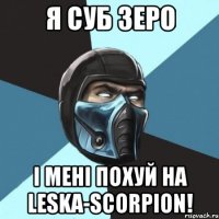 Я СУБ ЗЕРО І МЕНІ ПОХУЙ НА LESKA-SCORPION!