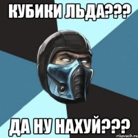 Кубики льда??? Да ну нахуй???