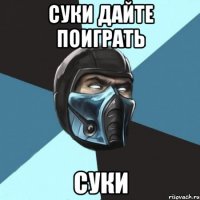 суки дайте поиграть суки