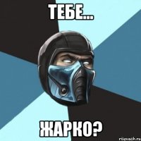 Тебе... Жарко?