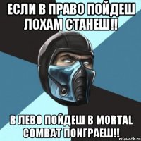 Если в право пойдеш лохам станеш!! в лево пойдеш в mortal combat поиграеш!!