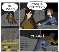 НЕ ПРЫГАЙ! СЕГОДНЯ БУДЕТ VERSUS УРААА!