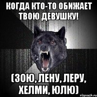 Когда кто-то обижает твою девушку! (Зою, Лену, Леру, Хелми, Юлю)