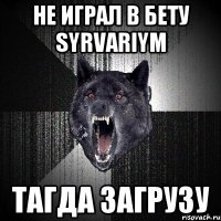 не играл в бету syrvariym тагда загрузу