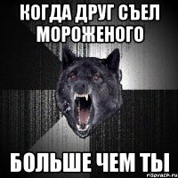 когда друг съел мороженого больше чем ты