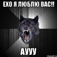 ЕХО я люблю вас!! Аууу