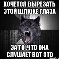 хочется вырезать этой шлюхе глаза за то ,что она слушает вот это