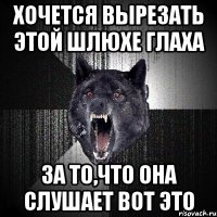 хочется вырезать этой шлюхе глаха за то,что она слушает вот это