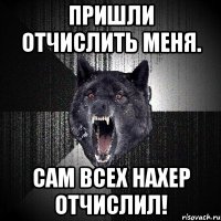 Пришли отчислить меня. Сам всех нахер отчислил!