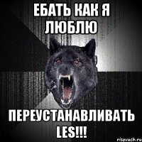 Ебать как я люблю переустанавливать LES!!!