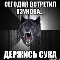 Сегодня встретил Узунова... держись сука