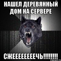 Нашел деревянный дом на сервере СЖЕЕЕЕЕЕЕЕЧЬ!!!!!!!!