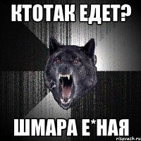 КТОТАК ЕДЕТ? ШМАРА Е*НАЯ