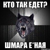 КТО ТАК ЕДЕТ? ШМАРА Е*НАЯ