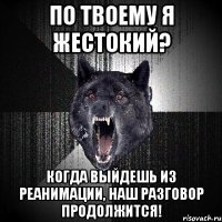 ПО ТВОЕМУ Я ЖЕСТОКИЙ? КОГДА ВЫЙДЕШЬ ИЗ РЕАНИМАЦИИ, НАШ РАЗГОВОР ПРОДОЛЖИТСЯ!