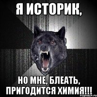 Я историк, но мне, блеать, пригодится химия!!!