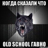 Когда сказали что Old School гавно