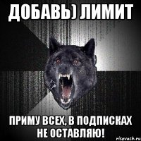 добавь) лимит приму всех, в подписках не оставляю!