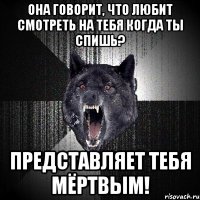 ОНА ГОВОРИТ, ЧТО ЛЮБИТ СМОТРЕТЬ НА ТЕБЯ КОГДА ТЫ СПИШЬ? ПРЕДСТАВЛЯЕТ ТЕБЯ МЁРТВЫМ!