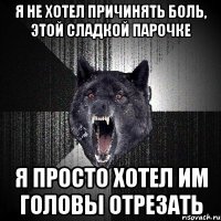 Я НЕ ХОТЕЛ ПРИЧИНЯТЬ БОЛЬ, ЭТОЙ СЛАДКОЙ ПАРОЧКЕ Я ПРОСТО ХОТЕЛ ИМ ГОЛОВЫ ОТРЕЗАТЬ