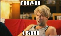 получил 2 рубля