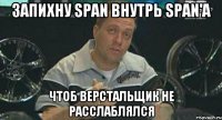 запихну span внутрь span'a чтоб верстальщик не расслаблялся