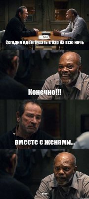 Сегодня идем бухать в бар на всю ночь Конечно!!! вместе с женами... ....