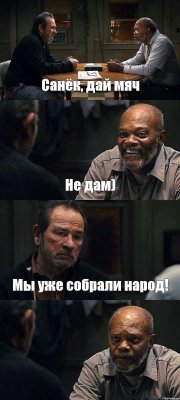 Санёк, дай мяч Не дам) Мы уже собрали народ! 