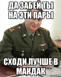 да забей ты на эти пары сходи лучше в макдак