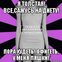 Я толстая! Все,сажусь на диету! Пора худеть! Офигеть, у меня ляшки!