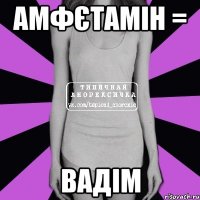 Амфєтамін = Вадім