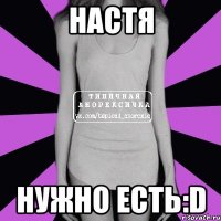 Настя Нужно есть:D