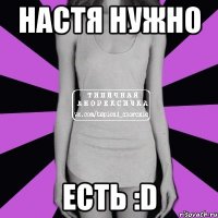 Настя нужно Есть :D