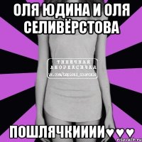 Оля Юдина и Оля Селивёрстова Пошлячкииии♥♥♥