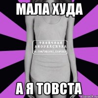 Мала худа а я товста