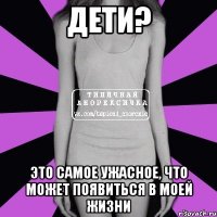 Дети? Это самое ужасное, что может появиться в моей жизни