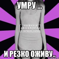 Умру ... и резко оживу..