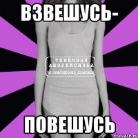 взвешусь- повешусь