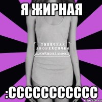 я жирная :ССССССССССС