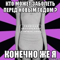 Кто может заболеть перед Новым Годом ? КОНЕЧНО ЖЕ Я