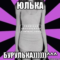 Юлька Бурулька))))))^^^