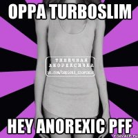 Oppa turboslim Hey anorexic pff